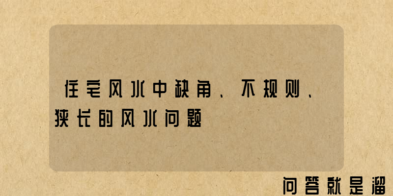 住宅风水中缺角、不规则、狭长的风水问题