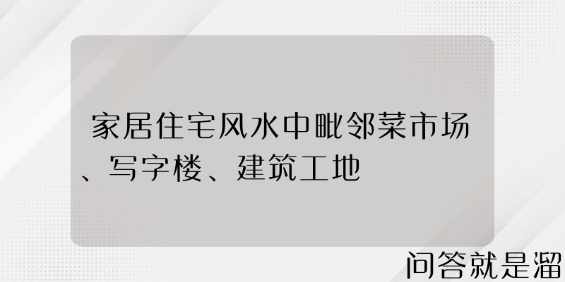 家居住宅风水中毗邻菜市场、写字楼、建筑工地