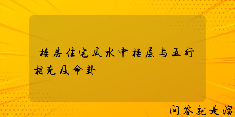 楼房住宅风水中楼层与五行相克及命卦